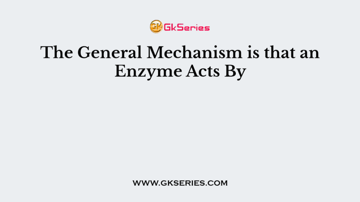 The General Mechanism is that an Enzyme Acts By