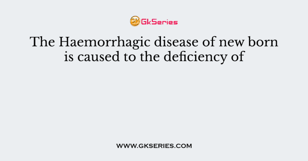 The Haemorrhagic disease of new born is caused to the deficiency of