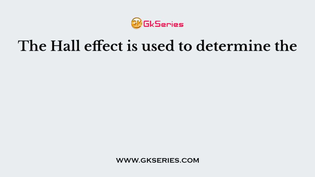 The Hall effect is used to determine the