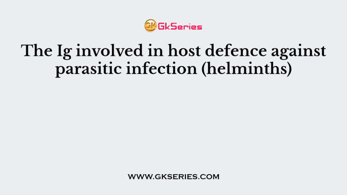 The Ig involved in host defence against parasitic infection (helminths)