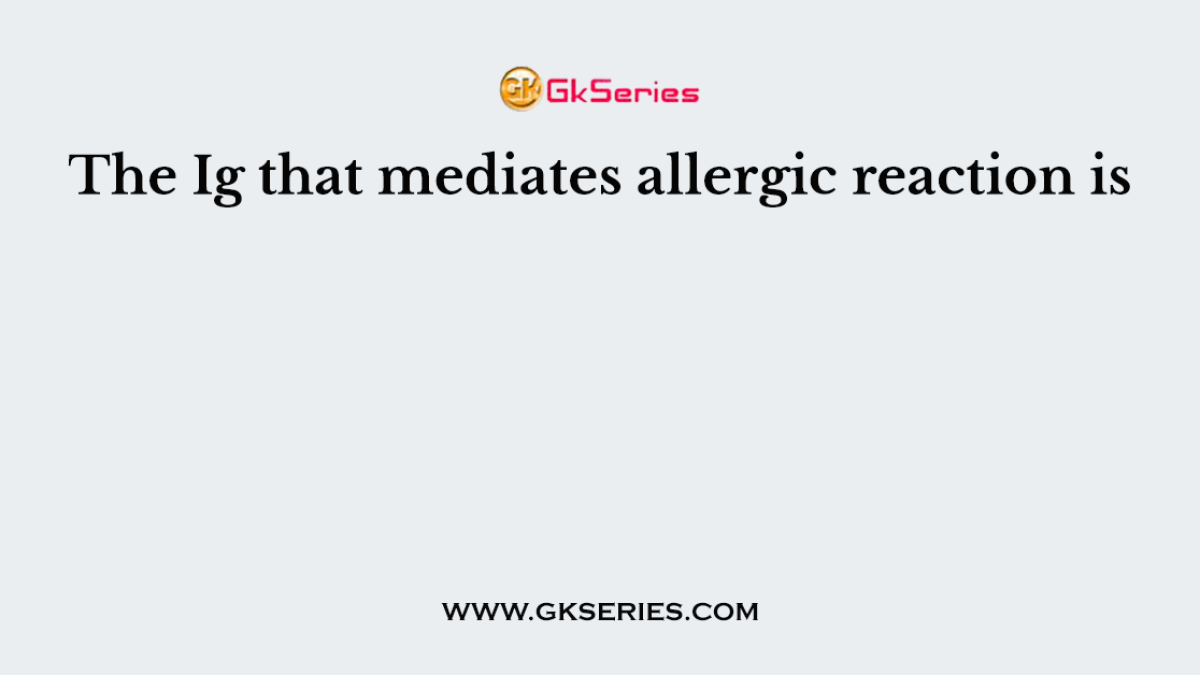The Ig that mediates allergic reaction is