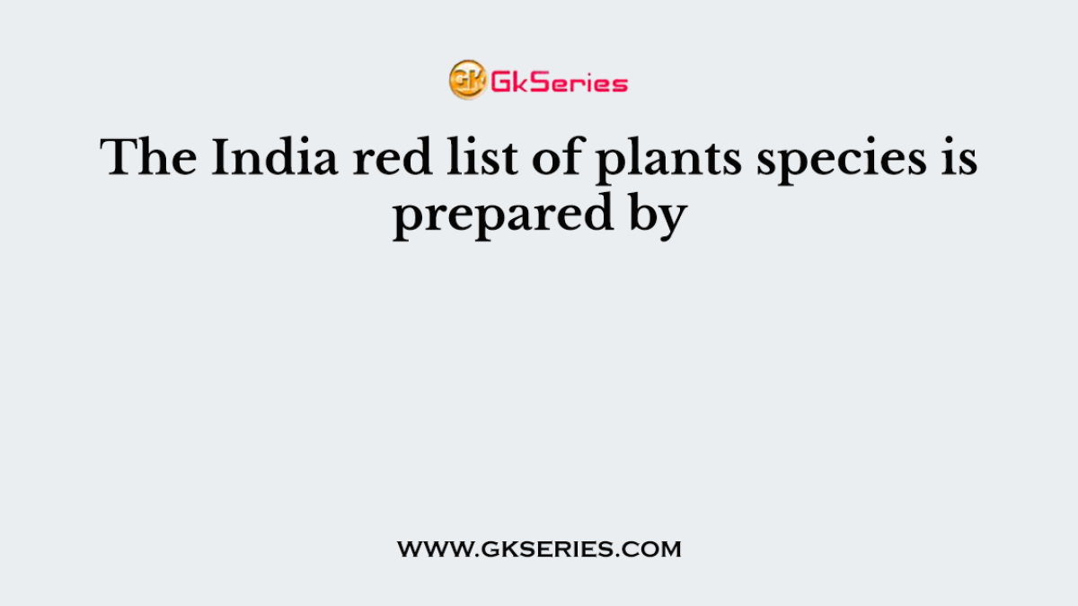 The India red list of plants species is prepared by