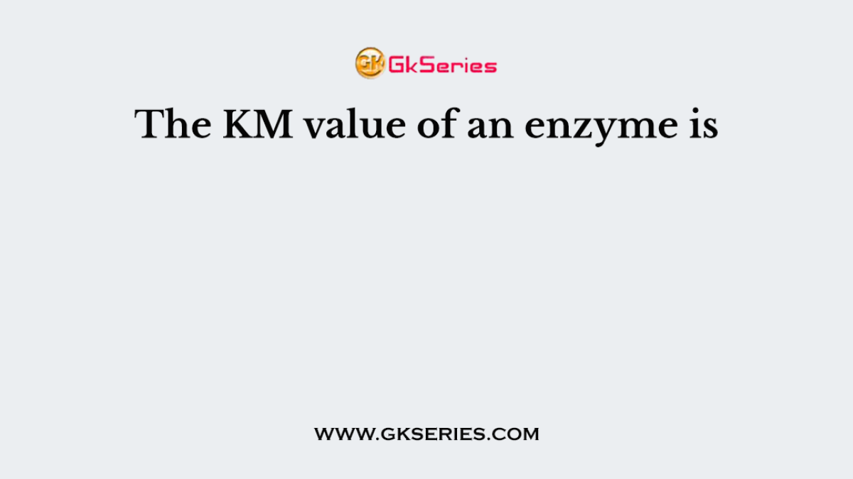 The KM value of an enzyme is