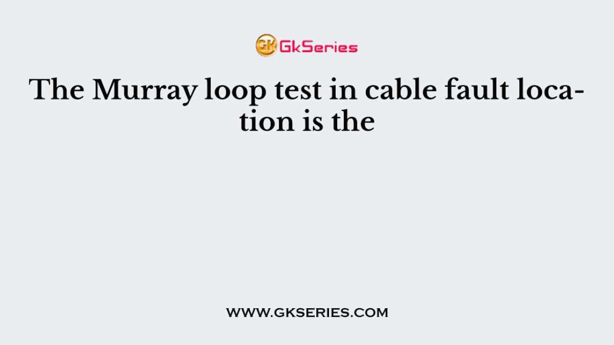 The Murray loop test in cable fault location is the