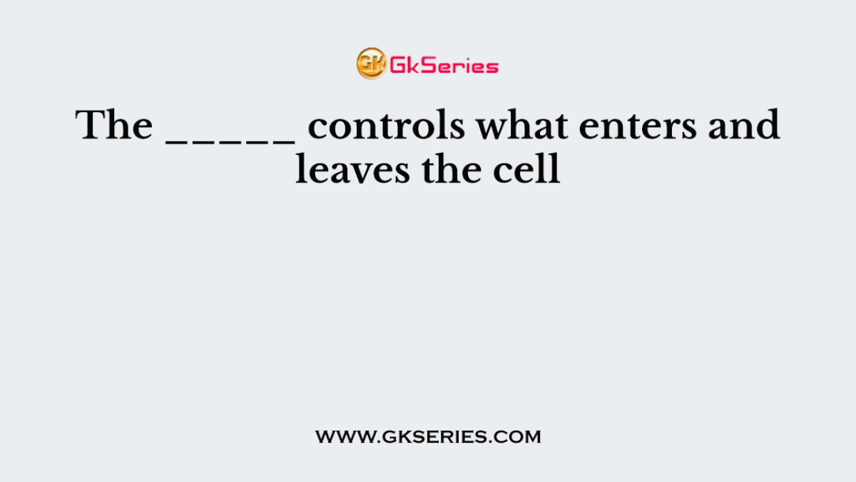 The _____ controls what enters and leaves the cell