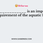 The ____________ is an important requirement of the aquatic life