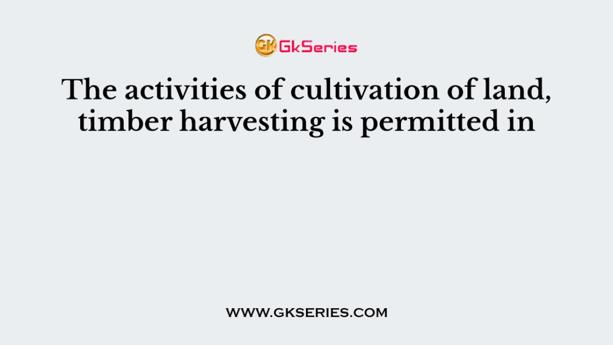 The activities of cultivation of land, timber harvesting is permitted in