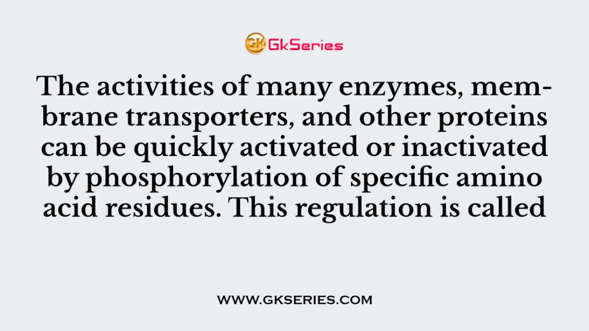 The activities of many enzymes, membrane transporters, and other proteins can be quickly activated or inactivated by phosphorylation of specific amino acid residues. This regulation is called