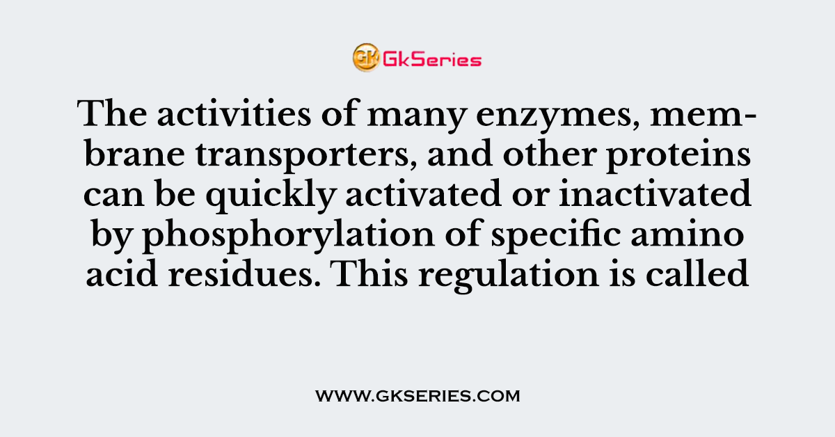 The activities of many enzymes, membrane transporters, and other proteins can be quickly activated or inactivated by phosphorylation of specific amino acid residues. This regulation is called