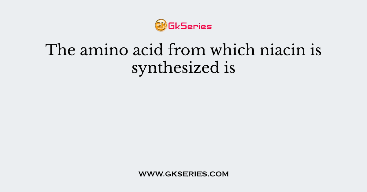 The amino acid from which niacin is synthesized is