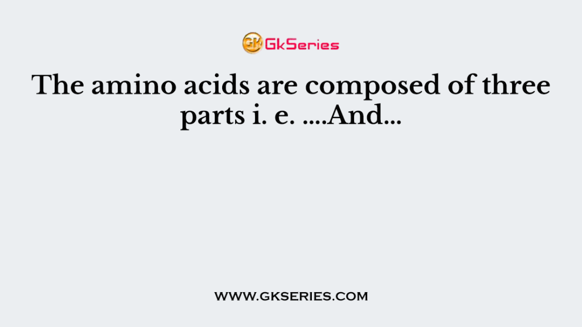 The amino acids are composed of three parts i. e. ….And…