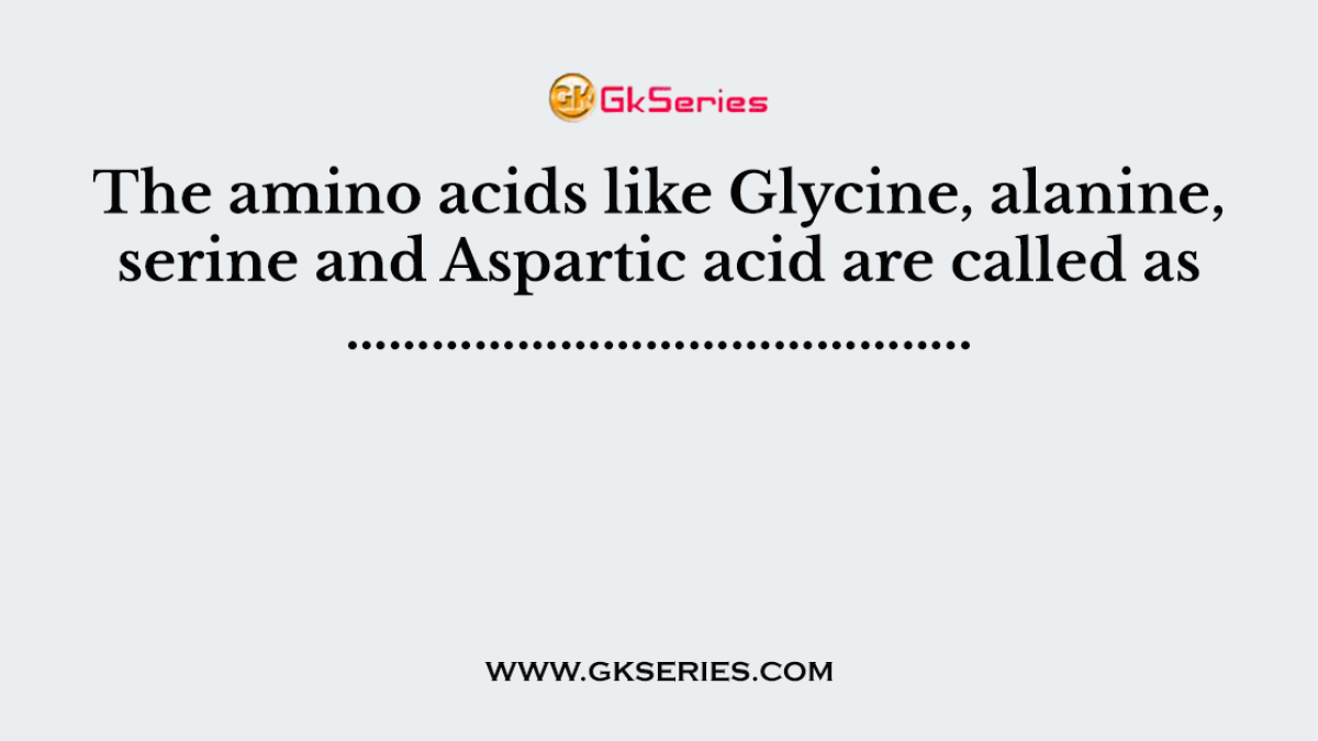 The amino acids like Glycine, alanine, serine and Aspartic acid are called as ……………………………………..