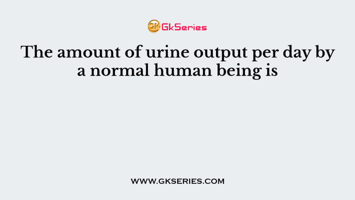 The amount of urine output per day by a normal human being is