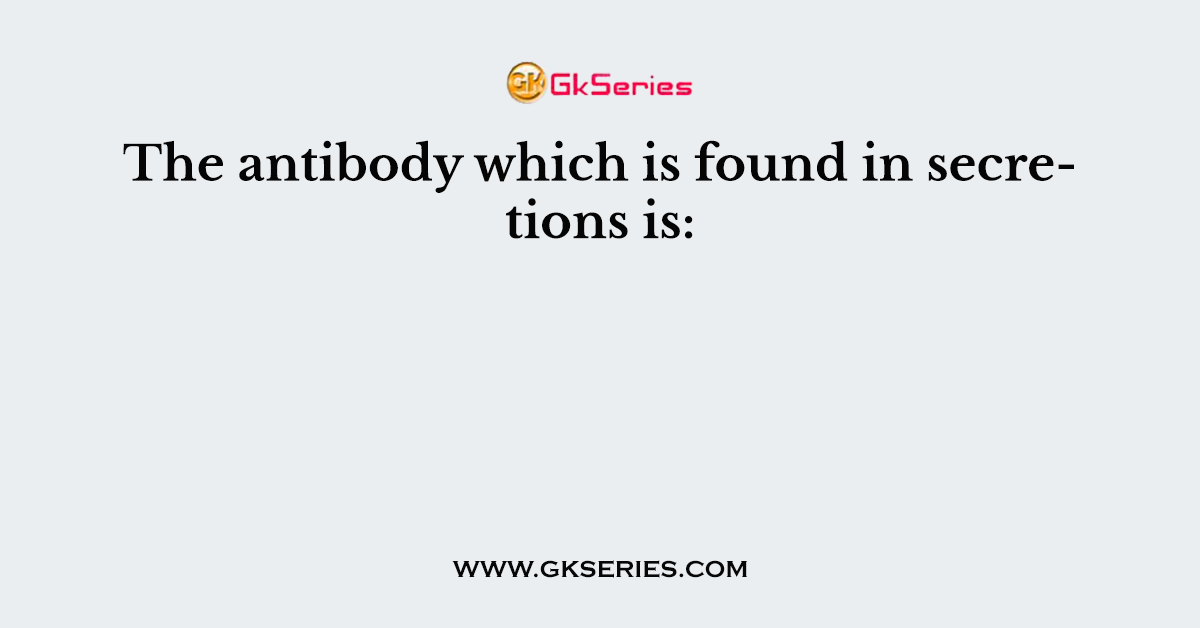 The antibody which is found in secretions is: