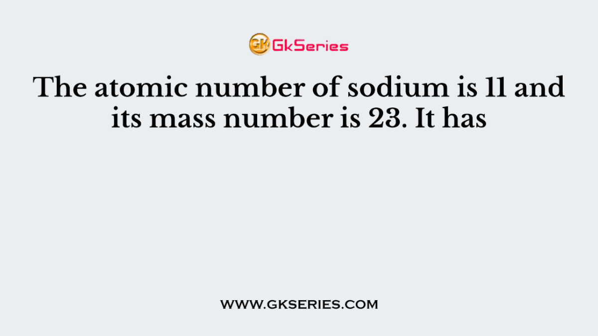 The atomic number of sodium is 11 and its mass number is 23. It has