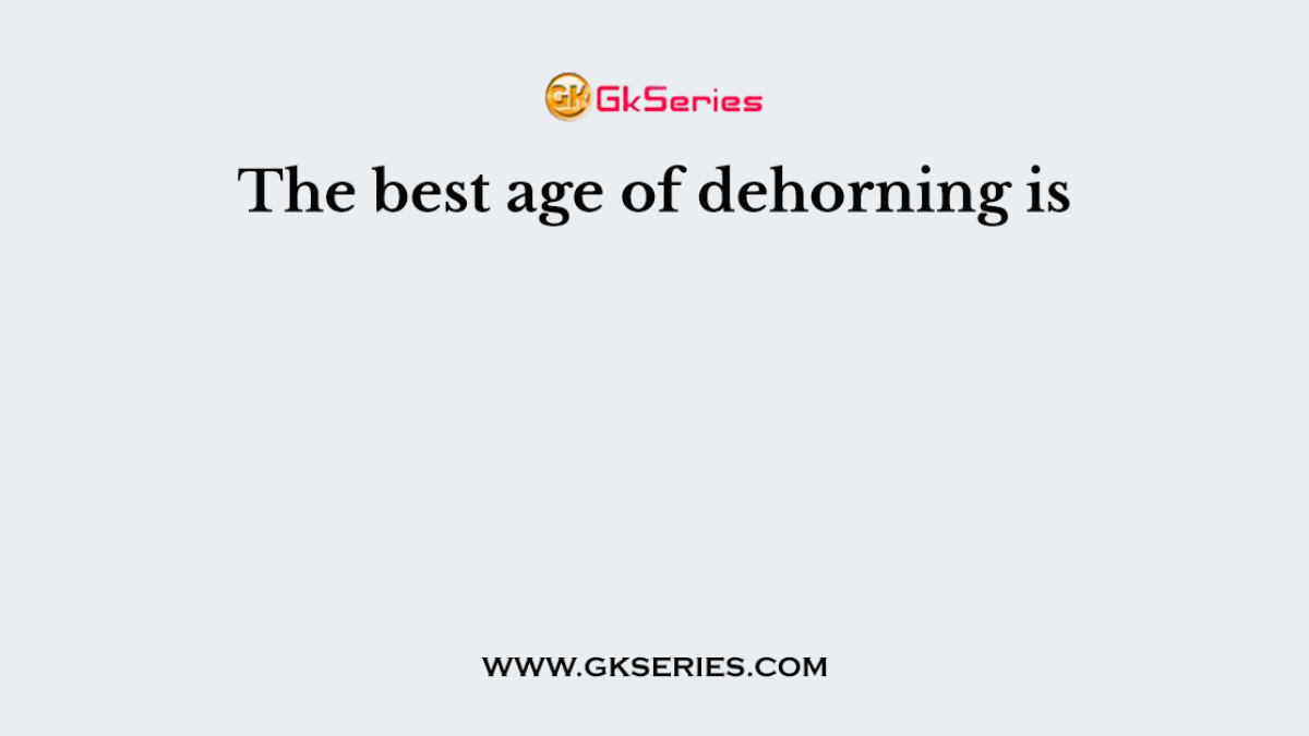 The best age of dehorning is