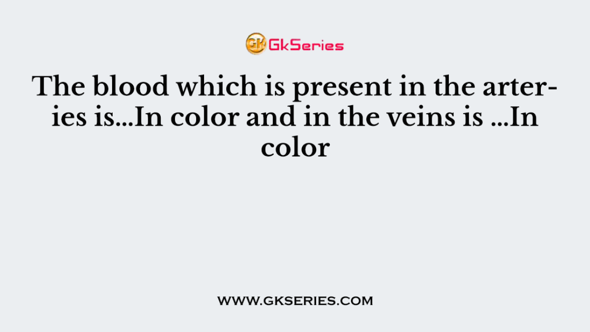 The blood which is present in the arteries is…In color and in the veins is …In color