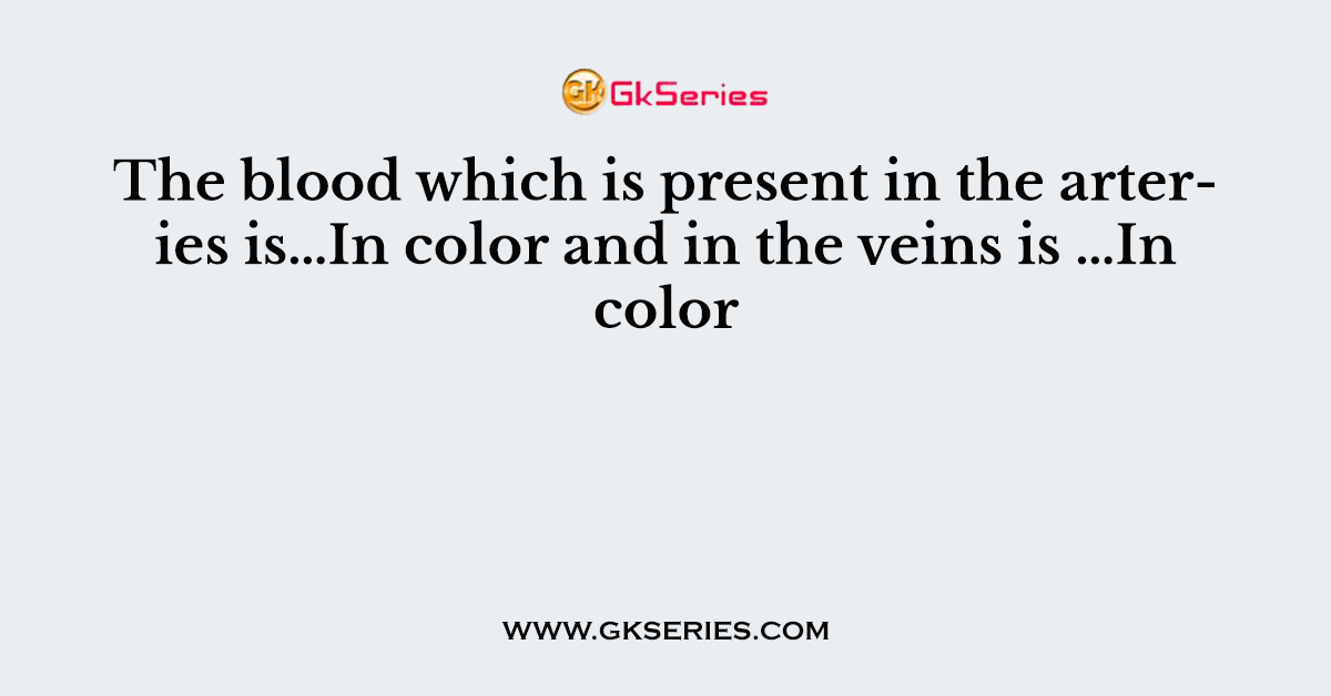 The blood which is present in the arteries is…In color and in the veins is …In color