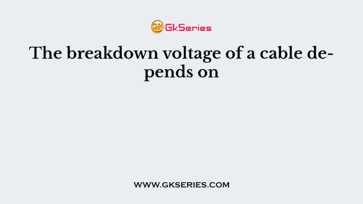 The breakdown voltage of a cable depends on