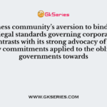 The business community’s aversion to binding international legal standards governing corporate operations contrasts with its strong advocacy of international law commitments applied to the obligation of governments towards