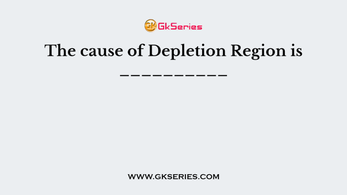 The cause of Depletion Region is __________