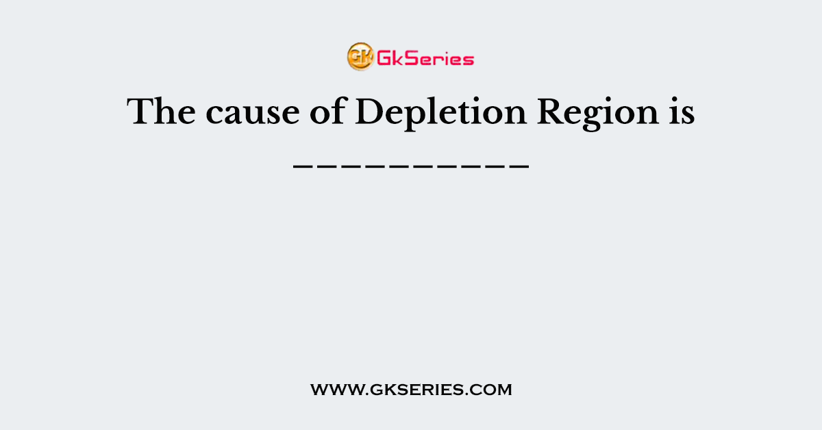 The cause of Depletion Region is __________