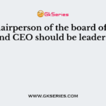The chairperson of the board of directors and CEO should be leaders with