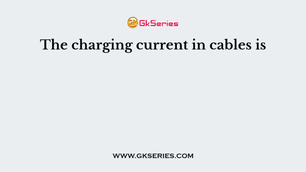 The charging current in cables is