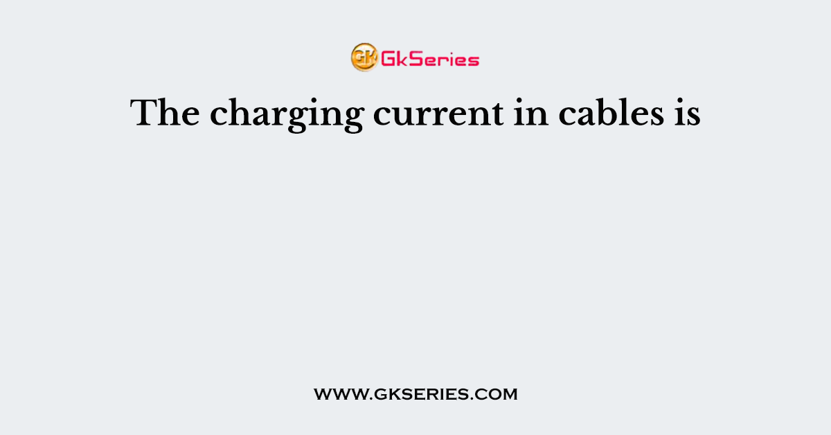 The charging current in cables is