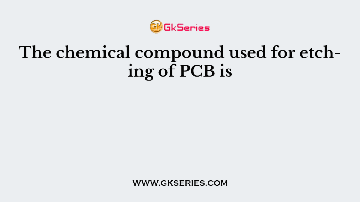 The chemical compound used for etching of PCB is