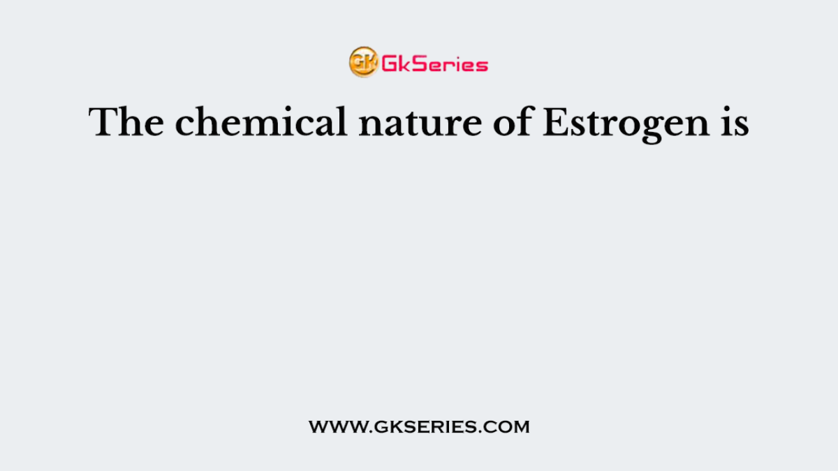 The chemical nature of Estrogen is