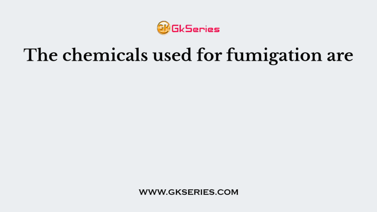 The chemicals used for fumigation are