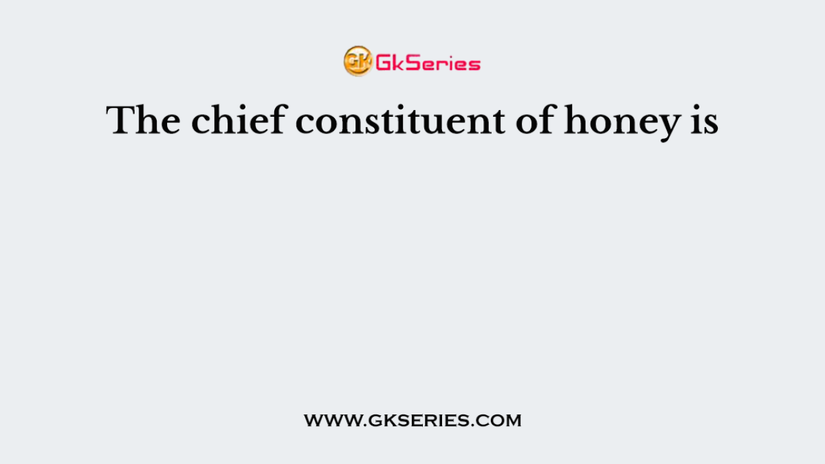 The chief constituent of honey is
