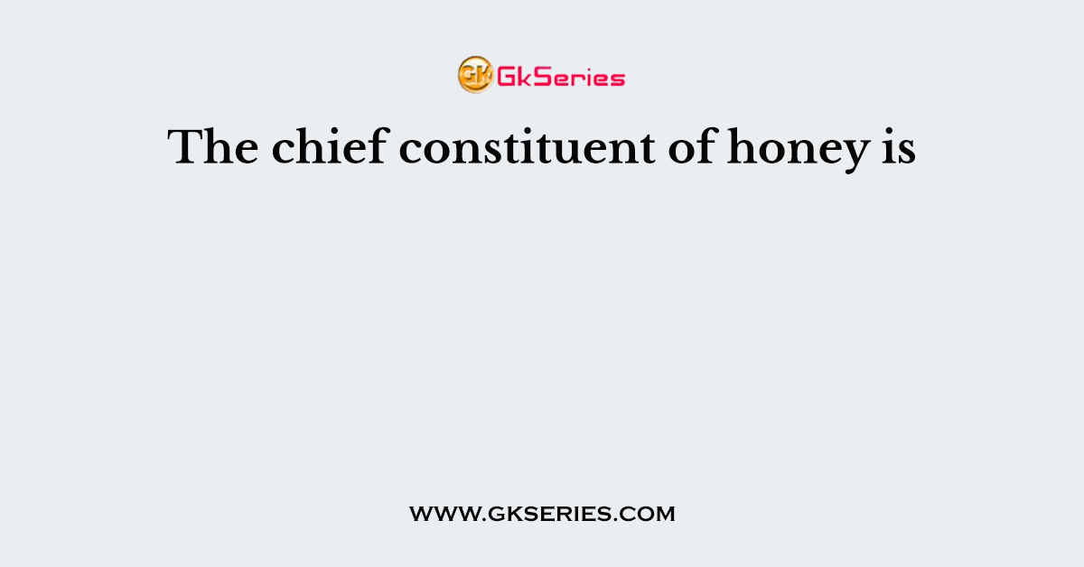 The chief constituent of honey is