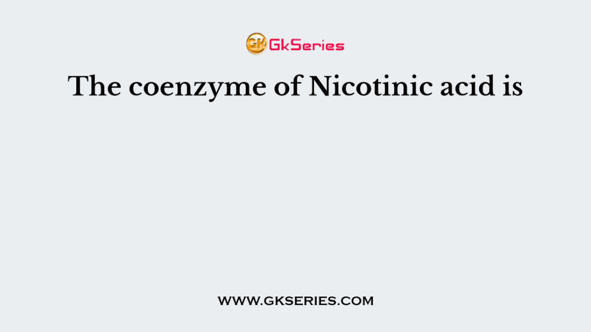 The coenzyme of Nicotinic acid is