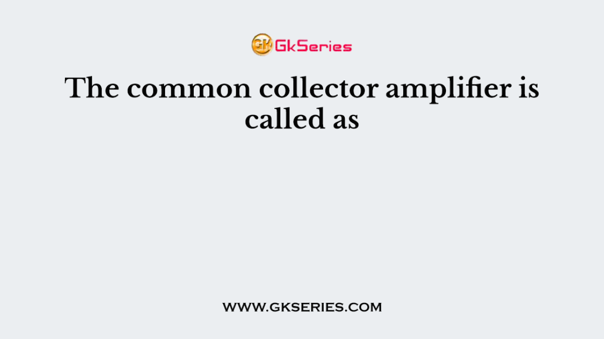 The common collector amplifier is called as