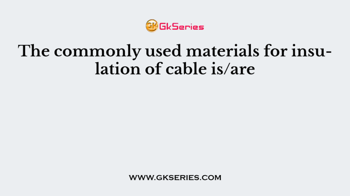 The commonly used materials for insulation of cable is/are