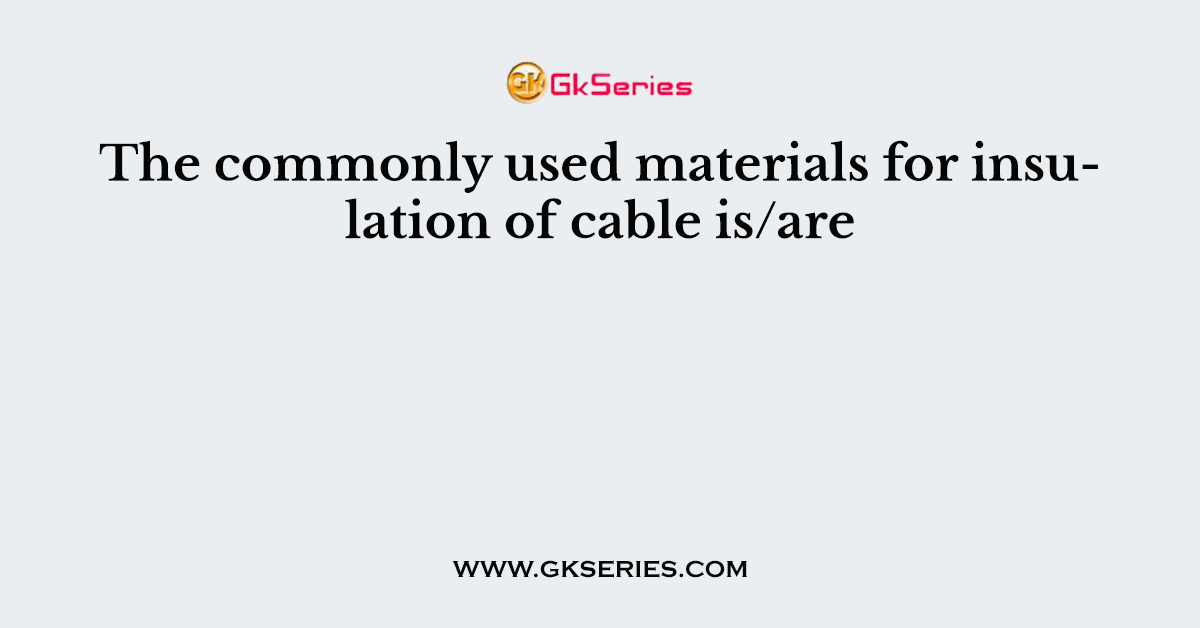 The commonly used materials for insulation of cable is/are