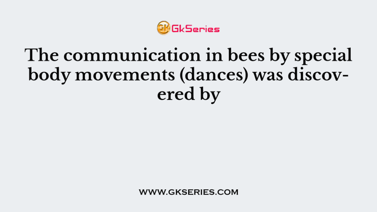 The communication in bees by special body movements (dances) was discovered by