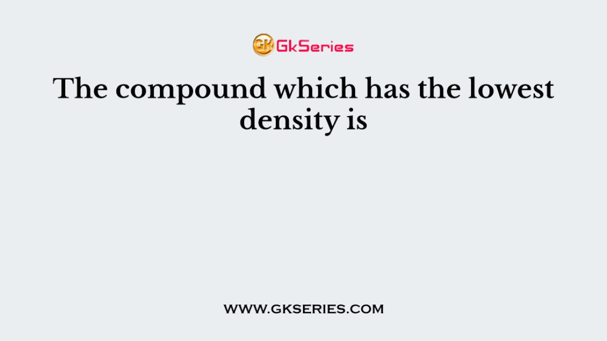 The compound which has the lowest density is