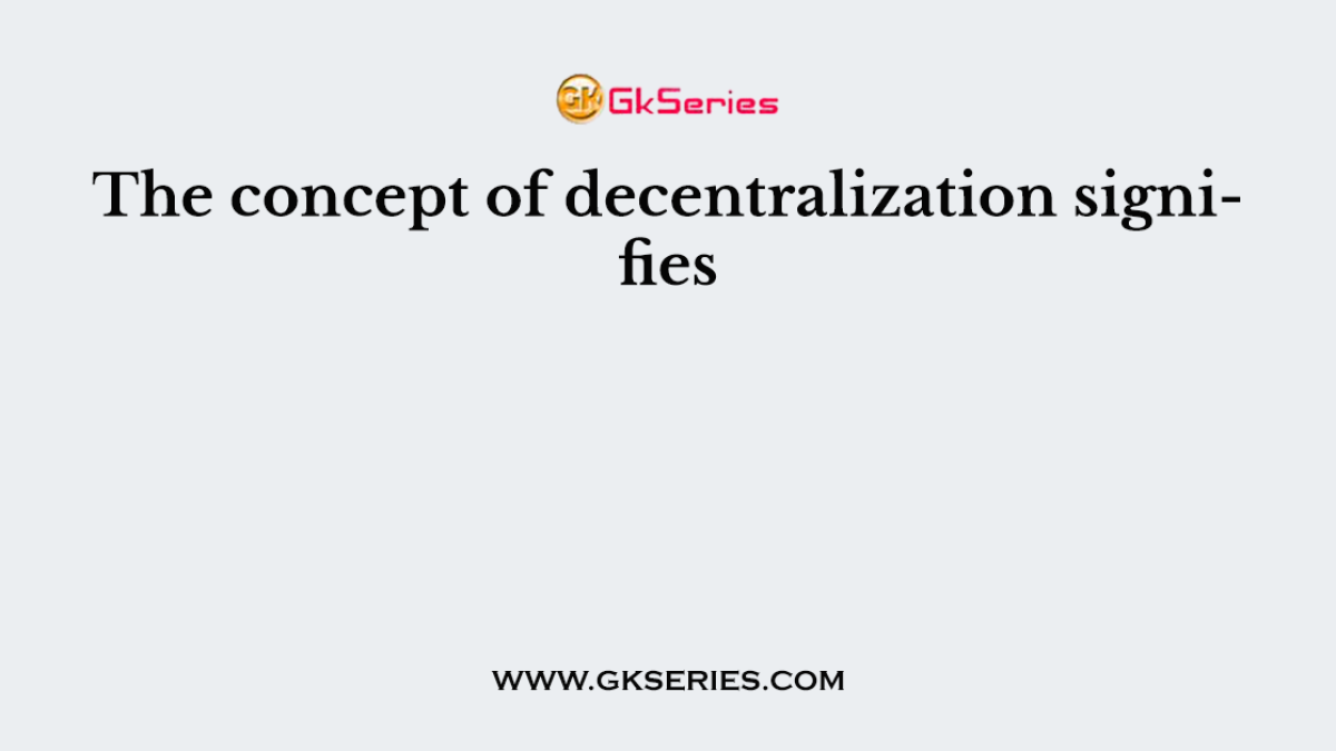 The concept of decentralization signifies