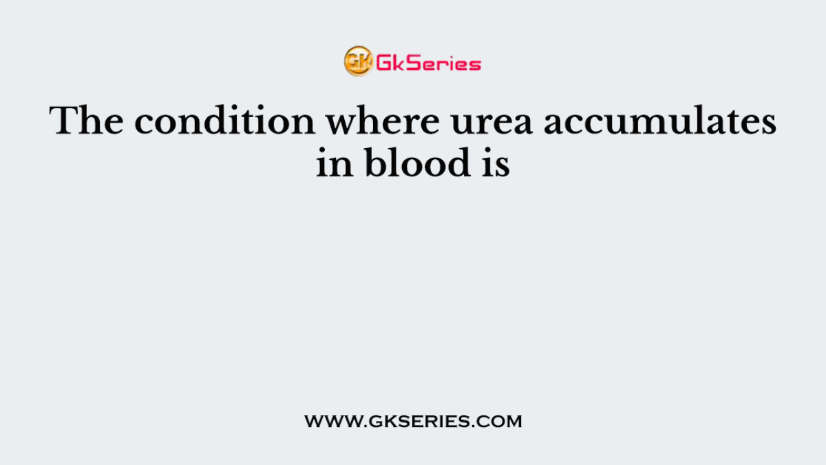 The condition where urea accumulates in blood is