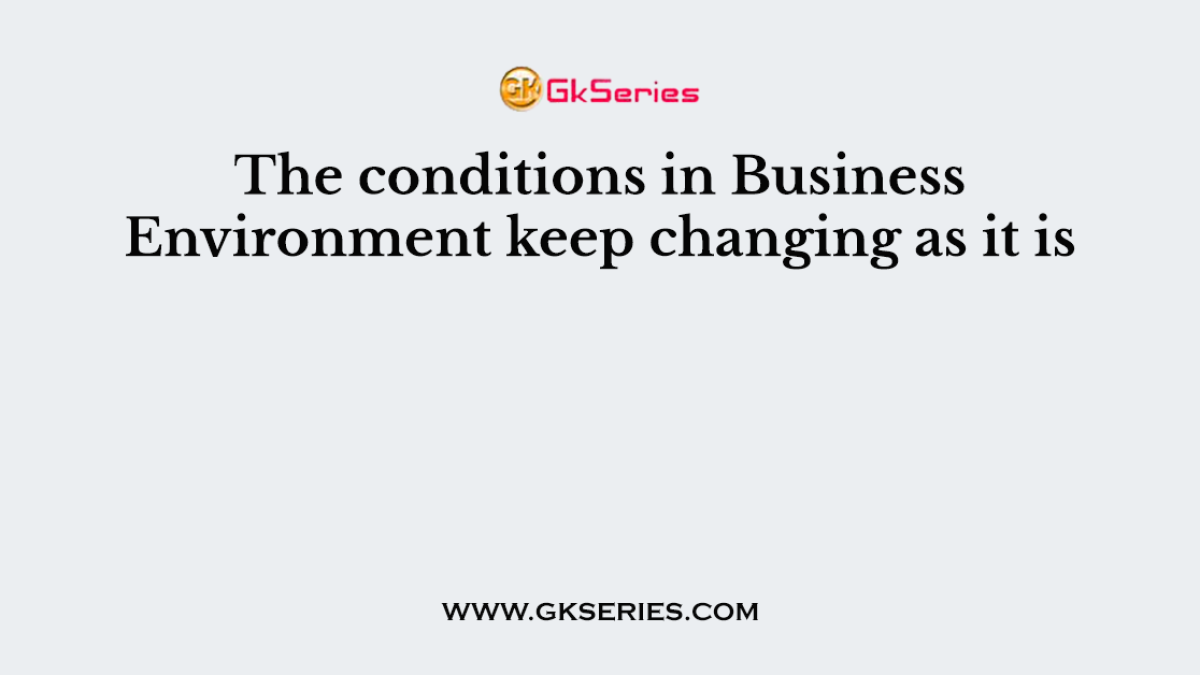 The conditions in Business Environment keep changing as it is