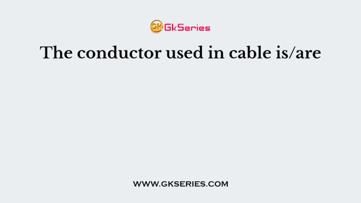 The conductor used in cable is/are