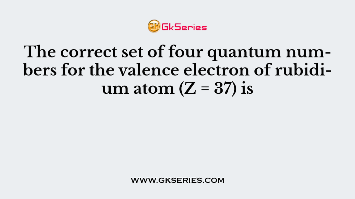 The correct set of four quantum numbers for the valence electron of rubidium atom (Z = 37) is