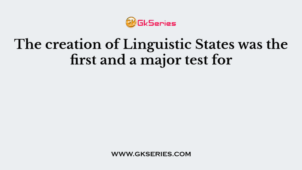 The creation of Linguistic States was the first and a major test for