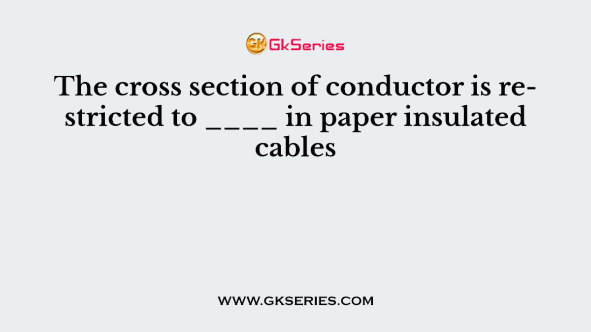 The cross section of conductor is restricted to ____ in paper insulated cables