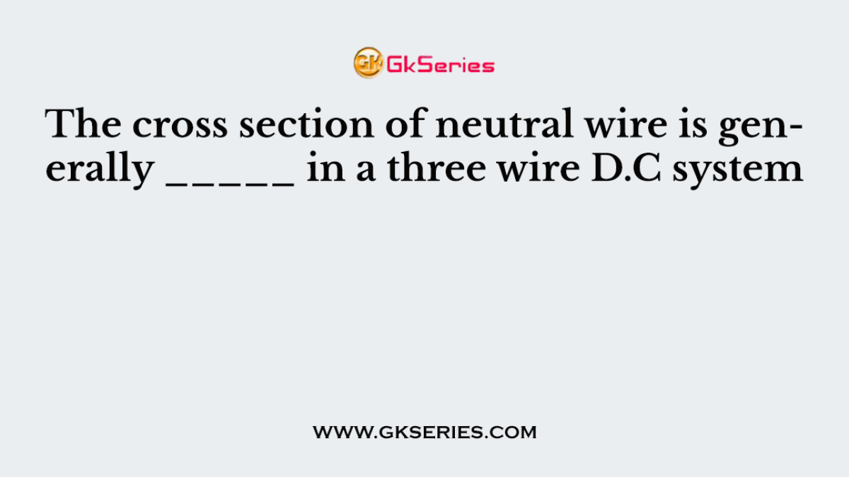The cross section of neutral wire is generally _____ in a three wire D.C system