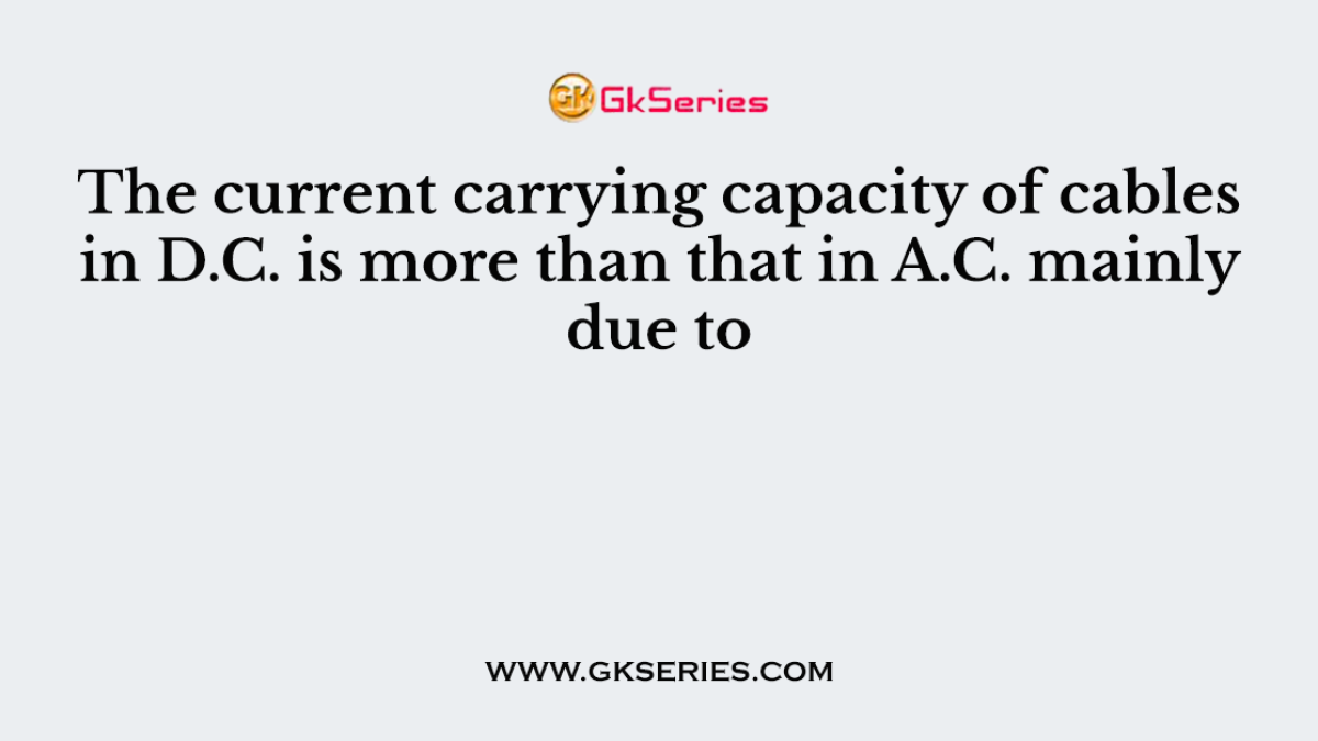 The current carrying capacity of cables in D.C. is more than that in A.C. mainly due to