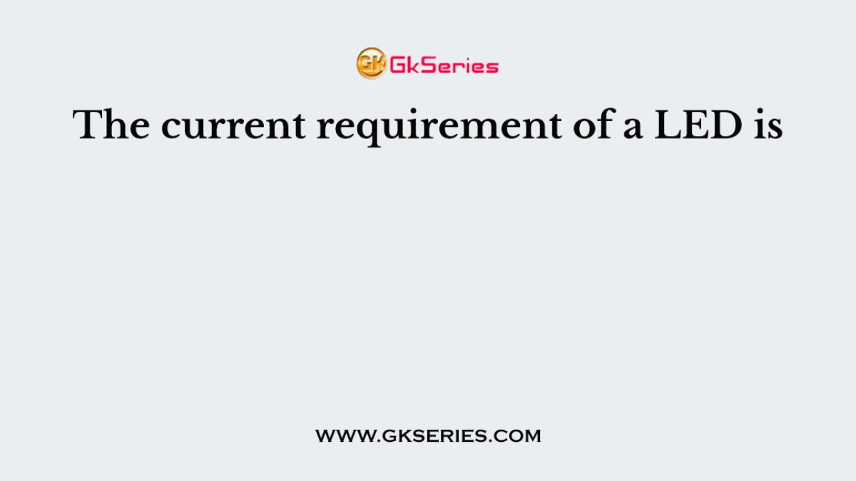 The current requirement of a LED is